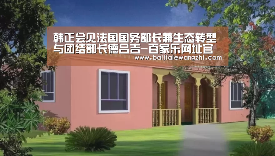 韩正会见法国国务部长兼生态转型与团结部长德吕吉-百家乐网址官网(图3) 百家乐网址官网
