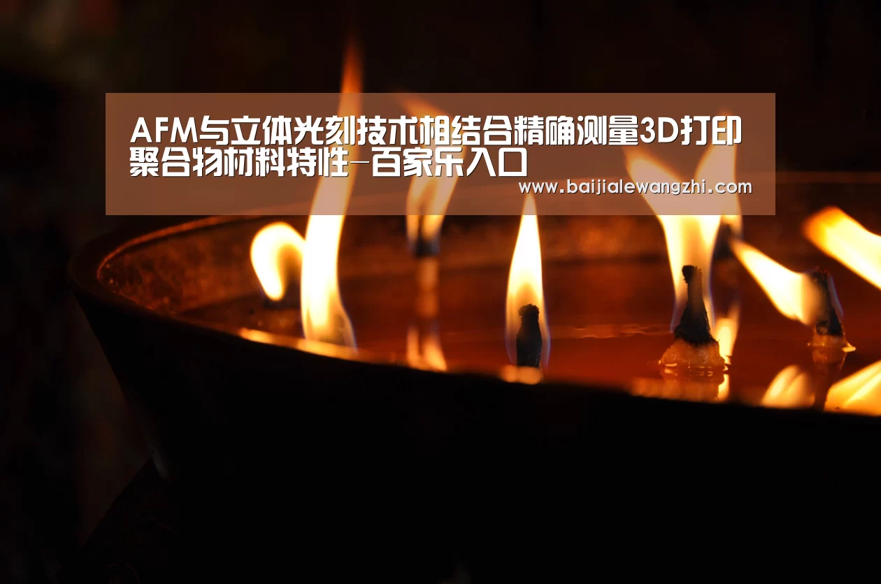 AFM与立体光刻技术相结合精确测量3D打印聚合物材料特性-百家乐入口(图2) 百家乐网址直播